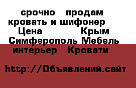 срочно!!!продам!!!кровать и шифонер!!! › Цена ­ 5 000 - Крым, Симферополь Мебель, интерьер » Кровати   
